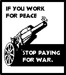 Drawing of a little white dove sitting on the end of the barrel of a big howitzer cannon. Above and below the cannon are the words: ’If you work for peace, stop paying for war’